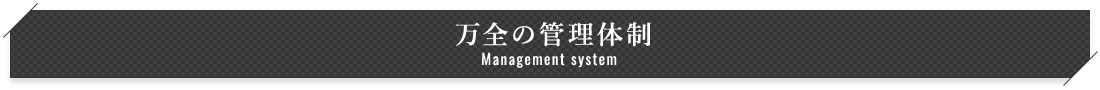 万全の管理体制 Management system