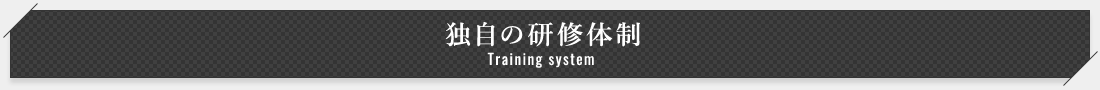 独自の研修体制 Training system