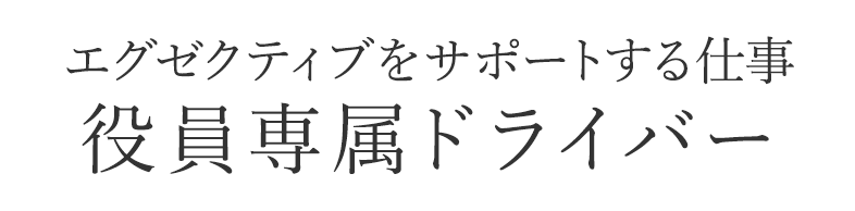 エグゼクティブをサポートする仕事　役員専属ドライバー。