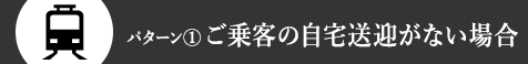 パターン1.ご乗客の自宅送迎がない場合