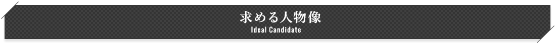 求める人物像 Ideal Candidate