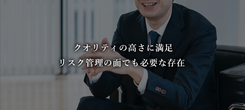 クオリティの高さに満足 リスク管理の面でも必要な存在